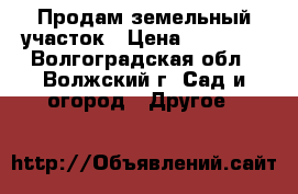 Продам земельный участок › Цена ­ 45 000 - Волгоградская обл., Волжский г. Сад и огород » Другое   